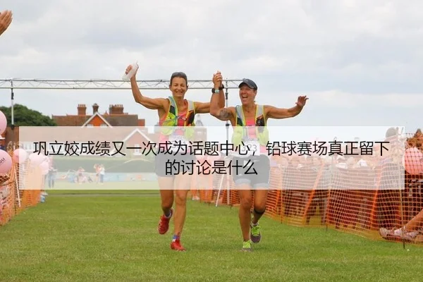 巩立姣成绩又一次成为话题中心，铅球赛场真正留下的讨论是什么