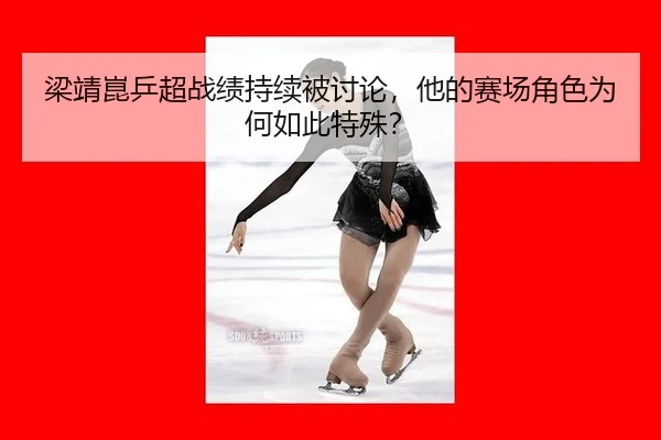 梁靖崑乒超战绩持续被讨论，他的赛场角色为何如此特殊？（aitiyu）